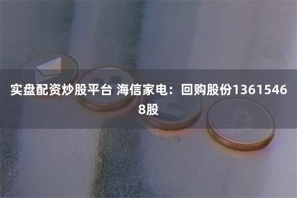实盘配资炒股平台 海信家电：回购股份13615468股