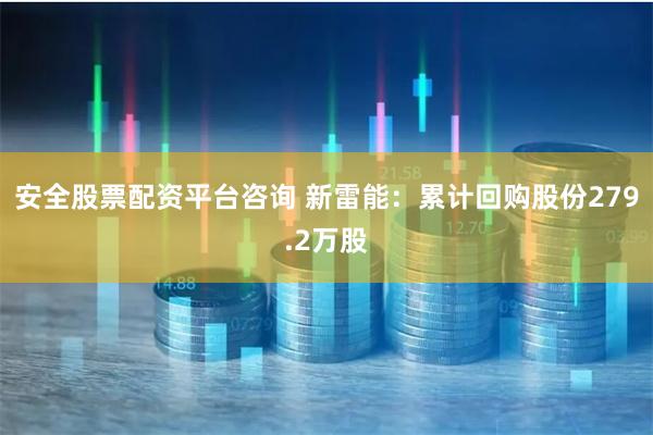 安全股票配资平台咨询 新雷能：累计回购股份279.2万股