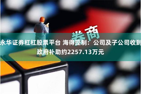 永华证券杠杠股票平台 海得控制：公司及子公司收到政府补助约2257.13万元
