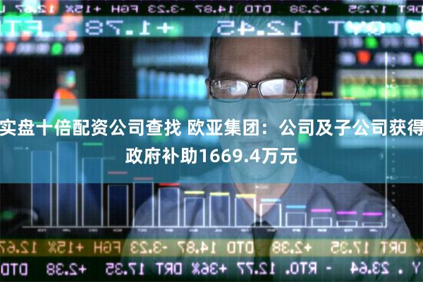 实盘十倍配资公司查找 欧亚集团：公司及子公司获得政府补助1669.4万元