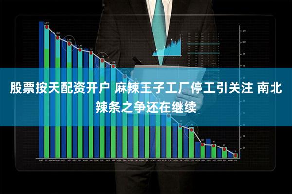 股票按天配资开户 麻辣王子工厂停工引关注 南北辣条之争还在继续