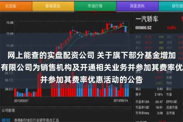 网上能查的实盘配资公司 关于旗下部分基金增加嘉实财富管理有限公司为销售机构及开通相关业务并参加其费率优惠活动的公告