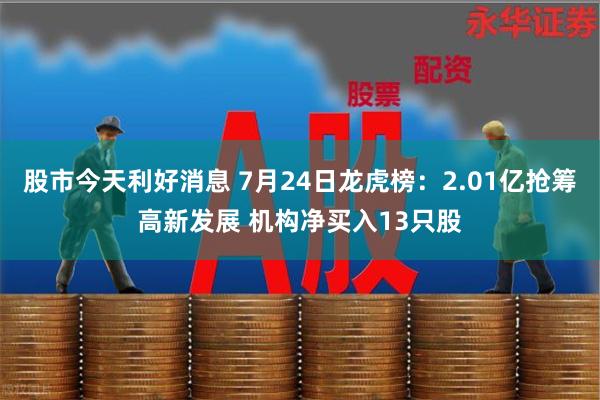 股市今天利好消息 7月24日龙虎榜：2.01亿抢筹高新发展 机构净买入13只股