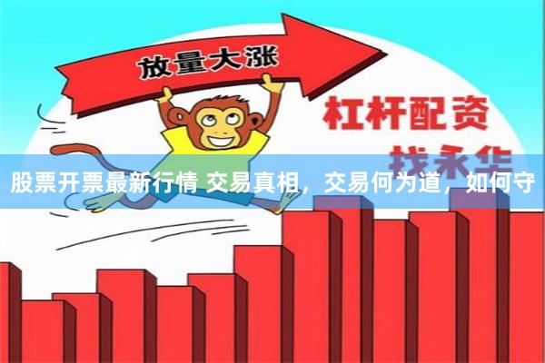 股票开票最新行情 交易真相，交易何为道，如何守