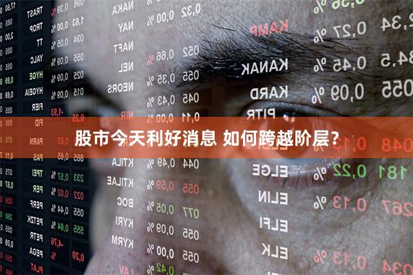 股市今天利好消息 如何跨越阶层？