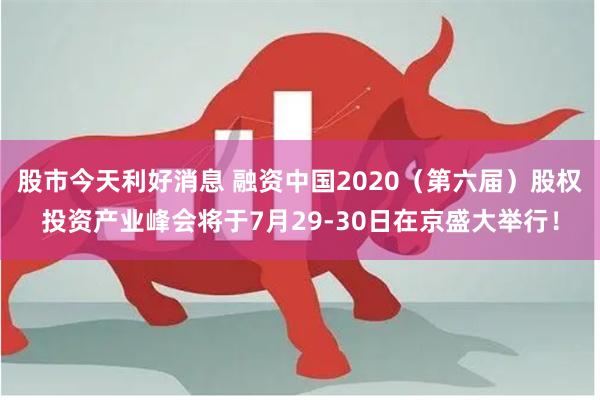 股市今天利好消息 融资中国2020（第六届）股权投资产业峰会将于7月29-30日在京盛大举行！