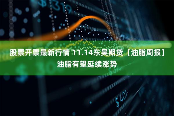股票开票最新行情 11.14东吴期货【油脂周报】油脂有望延续涨势