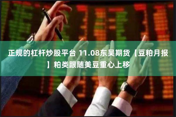 正规的杠杆炒股平台 11.08东吴期货【豆粕月报】粕类跟随美豆重心上移