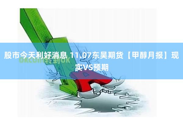 股市今天利好消息 11.07东吴期货【甲醇月报】现实VS预期