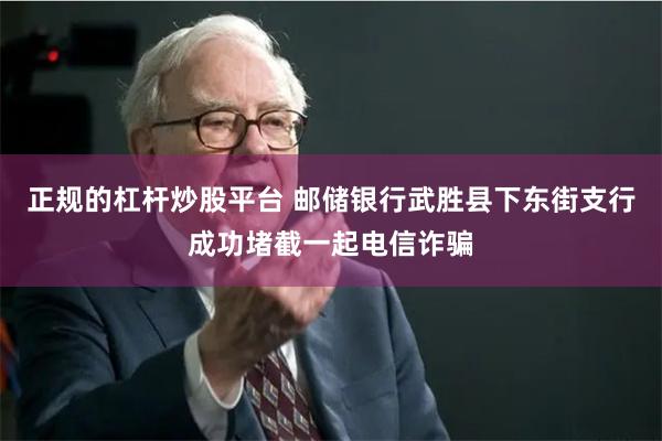 正规的杠杆炒股平台 邮储银行武胜县下东街支行成功堵截一起电信诈骗