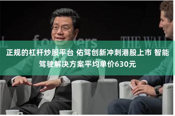 正规的杠杆炒股平台 佑驾创新冲刺港股上市 智能驾驶解决方案平均单价630元