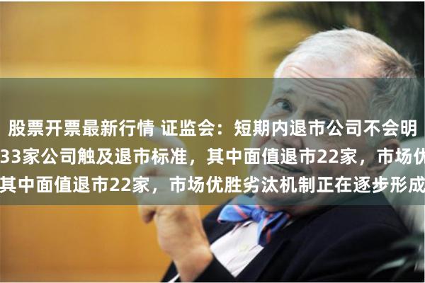 股票开票最新行情 证监会：短期内退市公司不会明显增加 今年以来，已有33家公司触及退市标准，其中面值退市22家，市场优胜劣汰机制正在逐步形成