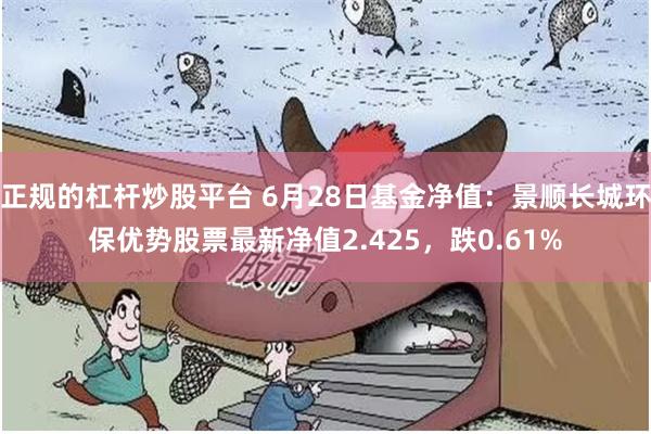 正规的杠杆炒股平台 6月28日基金净值：景顺长城环保优势股票最新净值2.425，跌0.61%