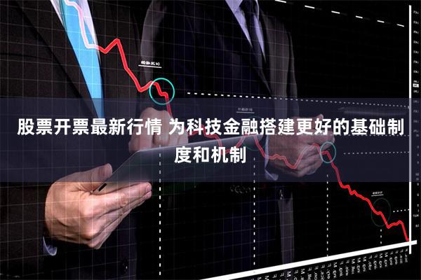 股票开票最新行情 为科技金融搭建更好的基础制度和机制