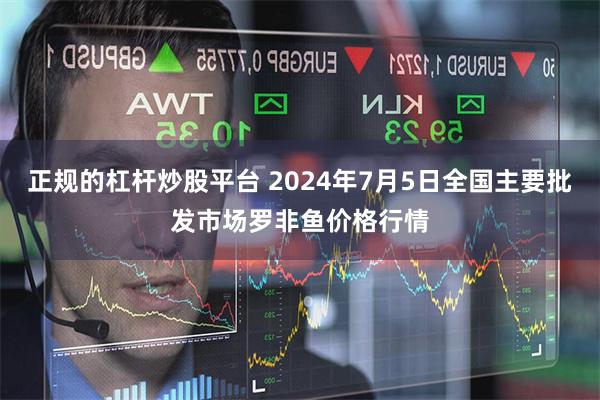 正规的杠杆炒股平台 2024年7月5日全国主要批发市场罗非鱼价格行情