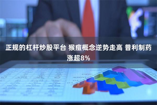 正规的杠杆炒股平台 猴痘概念逆势走高 普利制药涨超8%