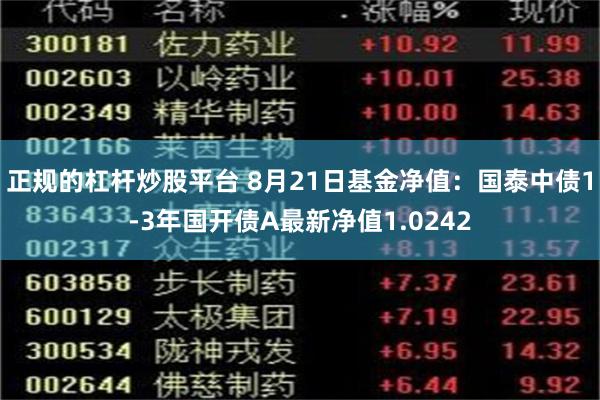 正规的杠杆炒股平台 8月21日基金净值：国泰中债1-3年国开债A最新净值1.0242