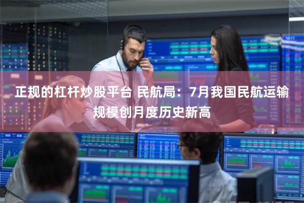正规的杠杆炒股平台 民航局：7月我国民航运输规模创月度历史新高