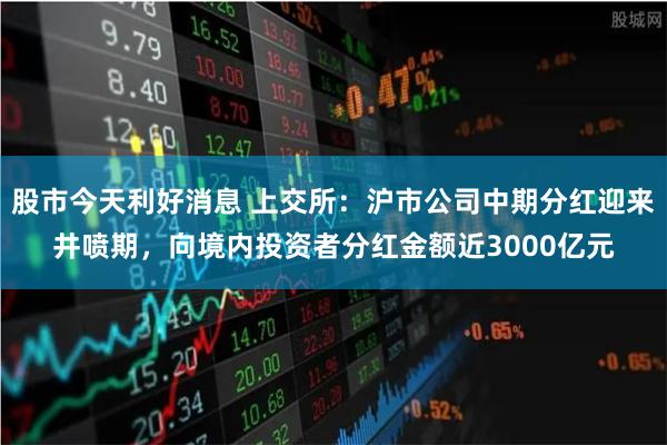 股市今天利好消息 上交所：沪市公司中期分红迎来井喷期，向境内投资者分红金额近3000亿元