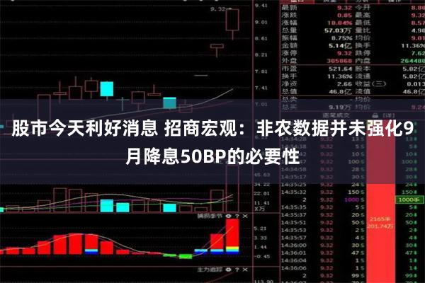 股市今天利好消息 招商宏观：非农数据并未强化9月降息50BP的必要性
