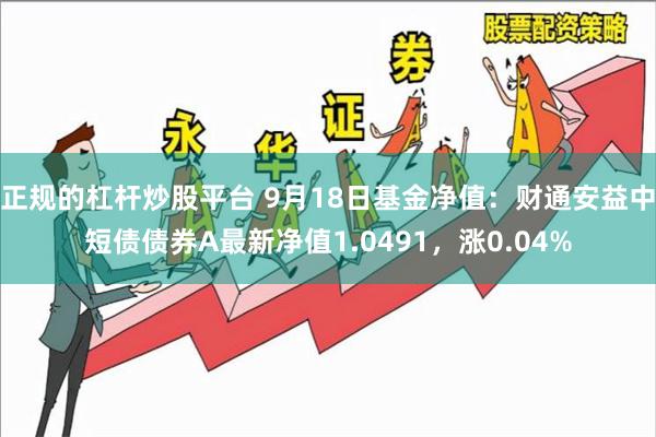 正规的杠杆炒股平台 9月18日基金净值：财通安益中短债债券A最新净值1.0491，涨0.04%