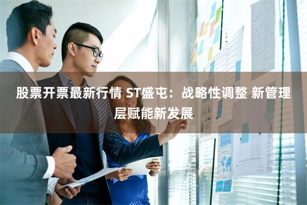 股票开票最新行情 ST盛屯：战略性调整 新管理层赋能新发展