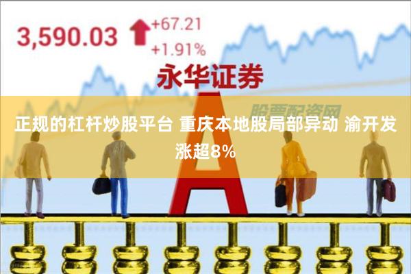 正规的杠杆炒股平台 重庆本地股局部异动 渝开发涨超8%