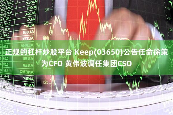 正规的杠杆炒股平台 Keep(03650)公告任命徐策为CFO 黄伟波调任集团CSO