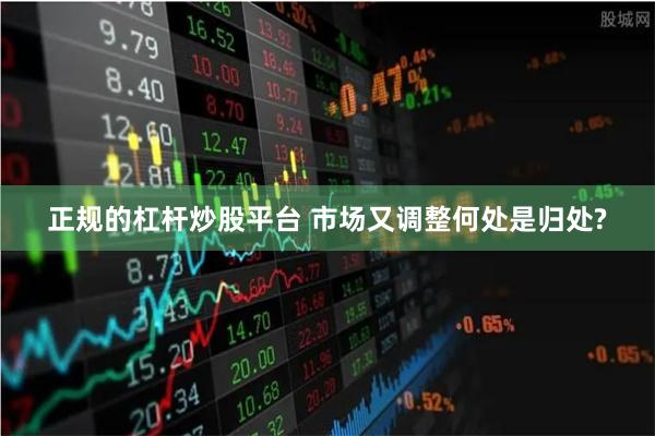正规的杠杆炒股平台 市场又调整何处是归处?