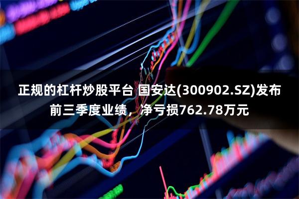 正规的杠杆炒股平台 国安达(300902.SZ)发布前三季度业绩，净亏损762.78万元