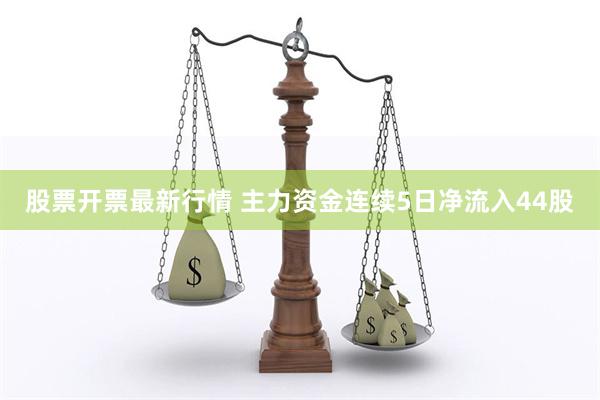 股票开票最新行情 主力资金连续5日净流入44股