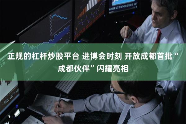 正规的杠杆炒股平台 进博会时刻 开放成都首批“成都伙伴”闪耀亮相