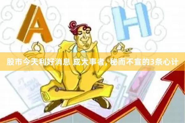 股市今天利好消息 成大事者, 秘而不宣的3条心计