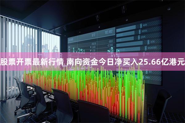 股票开票最新行情 南向资金今日净买入25.66亿港元