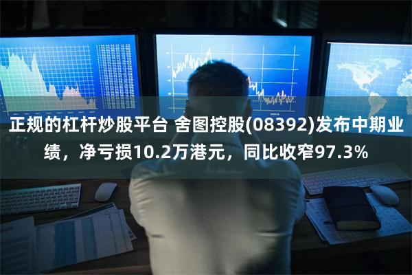 正规的杠杆炒股平台 舍图控股(08392)发布中期业绩，净亏损10.2万港元，同比收窄97.3%