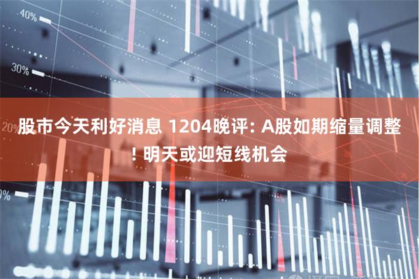 股市今天利好消息 1204晚评: A股如期缩量调整! 明天或迎短线机会