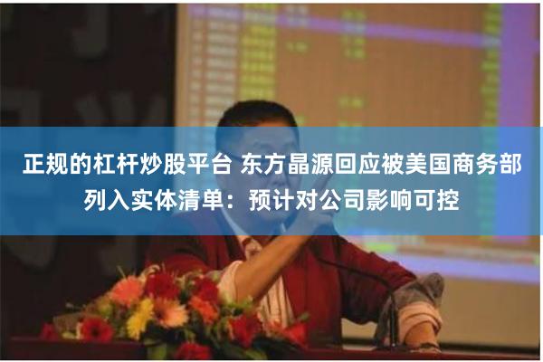 正规的杠杆炒股平台 东方晶源回应被美国商务部列入实体清单：预计对公司影响可控