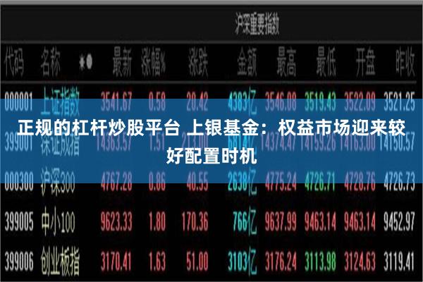 正规的杠杆炒股平台 上银基金：权益市场迎来较好配置时机