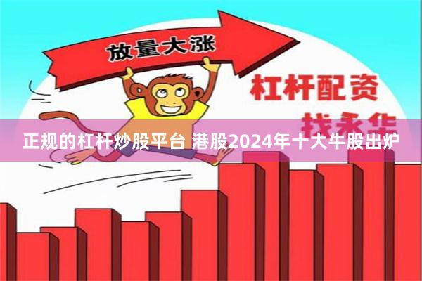 正规的杠杆炒股平台 港股2024年十大牛股出炉