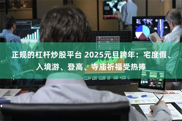 正规的杠杆炒股平台 2025元旦跨年：宅度假、入境游、登高、寺庙祈福受热捧