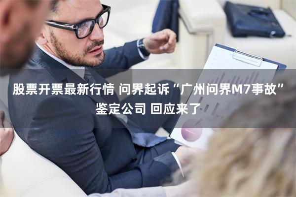 股票开票最新行情 问界起诉“广州问界M7事故”鉴定公司 回应来了