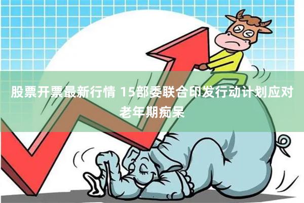 股票开票最新行情 15部委联合印发行动计划应对老年期痴呆