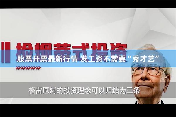 股票开票最新行情 发工资不需要“秀才艺”
