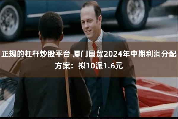正规的杠杆炒股平台 厦门国贸2024年中期利润分配方案：拟10派1.6元