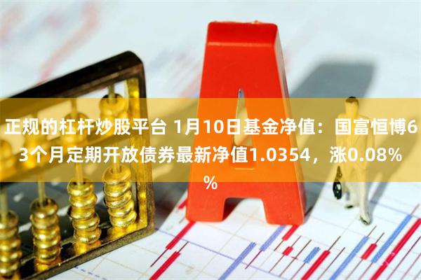 正规的杠杆炒股平台 1月10日基金净值：国富恒博63个月定期开放债券最新净值1.0354，涨0.08%