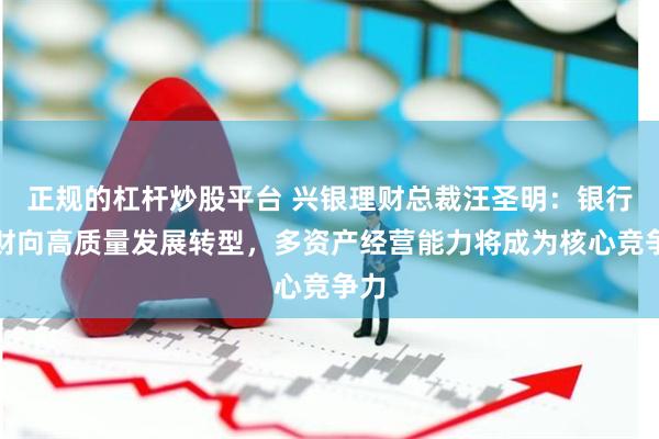 正规的杠杆炒股平台 兴银理财总裁汪圣明：银行理财向高质量发展转型，多资产经营能力将成为核心竞争力