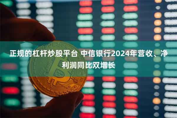 正规的杠杆炒股平台 中信银行2024年营收、净利润同比双增长