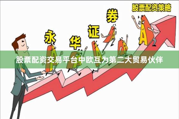 股票配资交易平台中欧互为第二大贸易伙伴