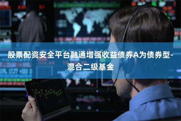 股票配资安全平台融通增强收益债券A为债券型-混合二级基金