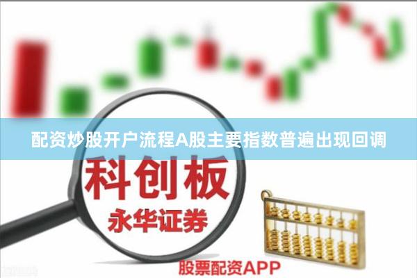 配资炒股开户流程A股主要指数普遍出现回调